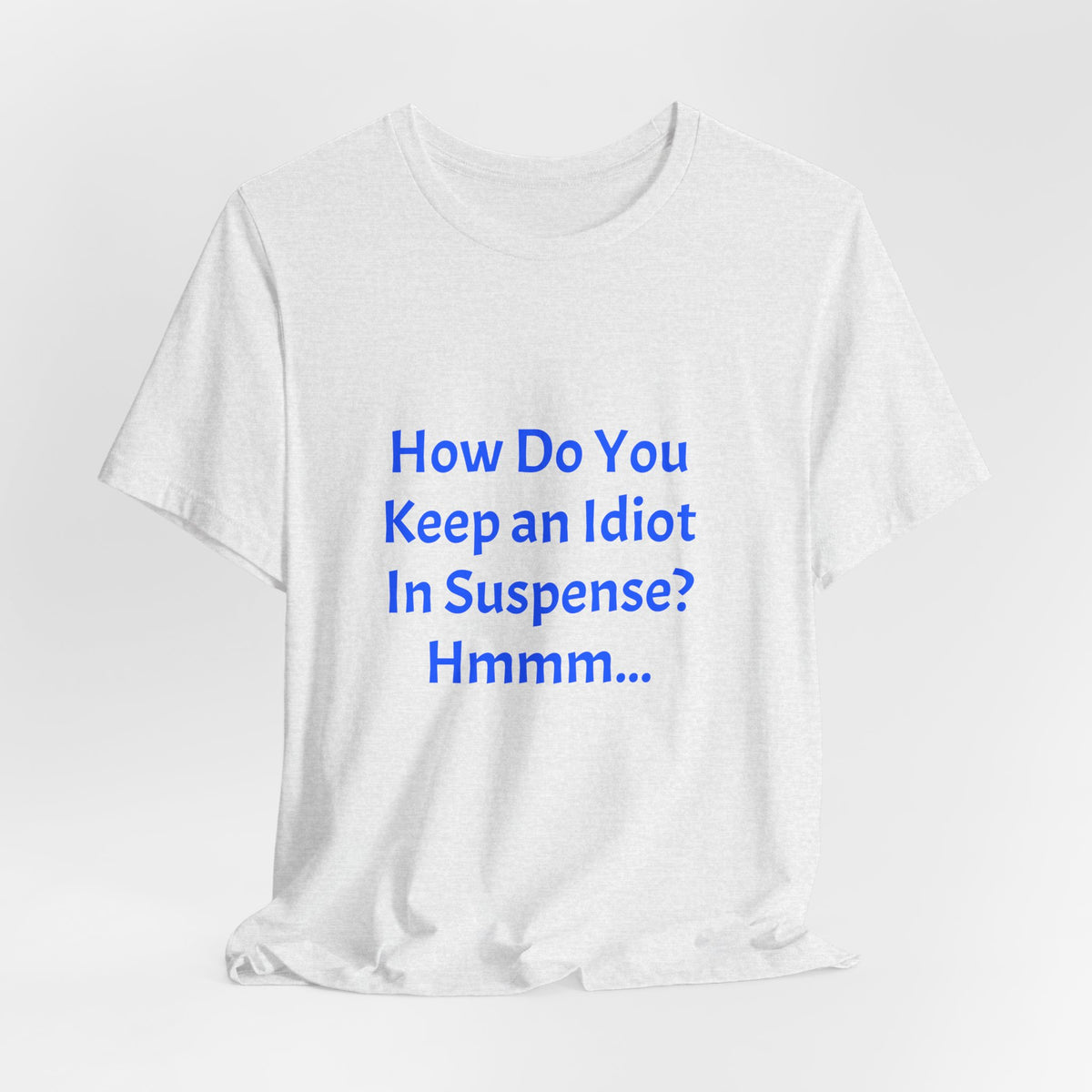 Funny Quote T-Shirt - "How Do You Keep an Idiot in Suspense? Hmmm..."