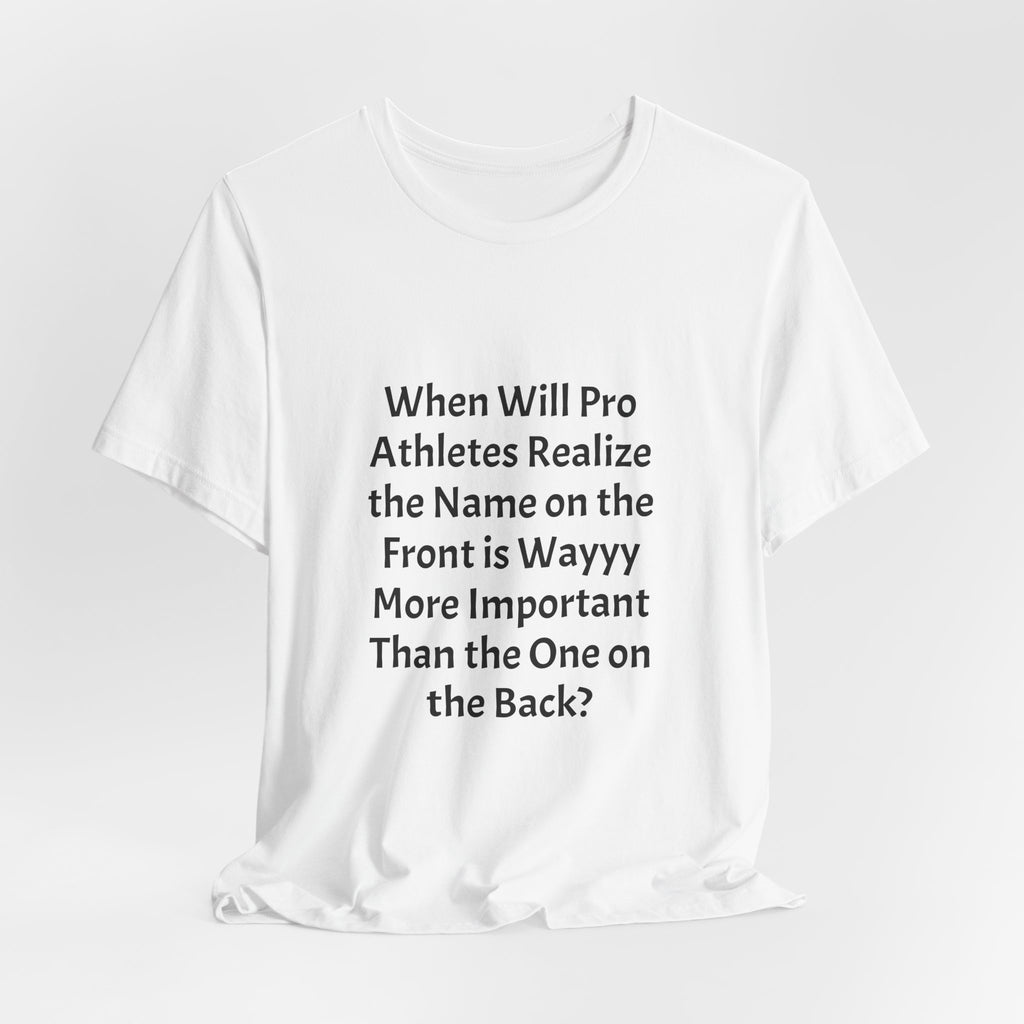 Statement Tee – “When Will Pro Athletes Realize the Name on the Front Is Wayyy More Important Than the One on the Back?”