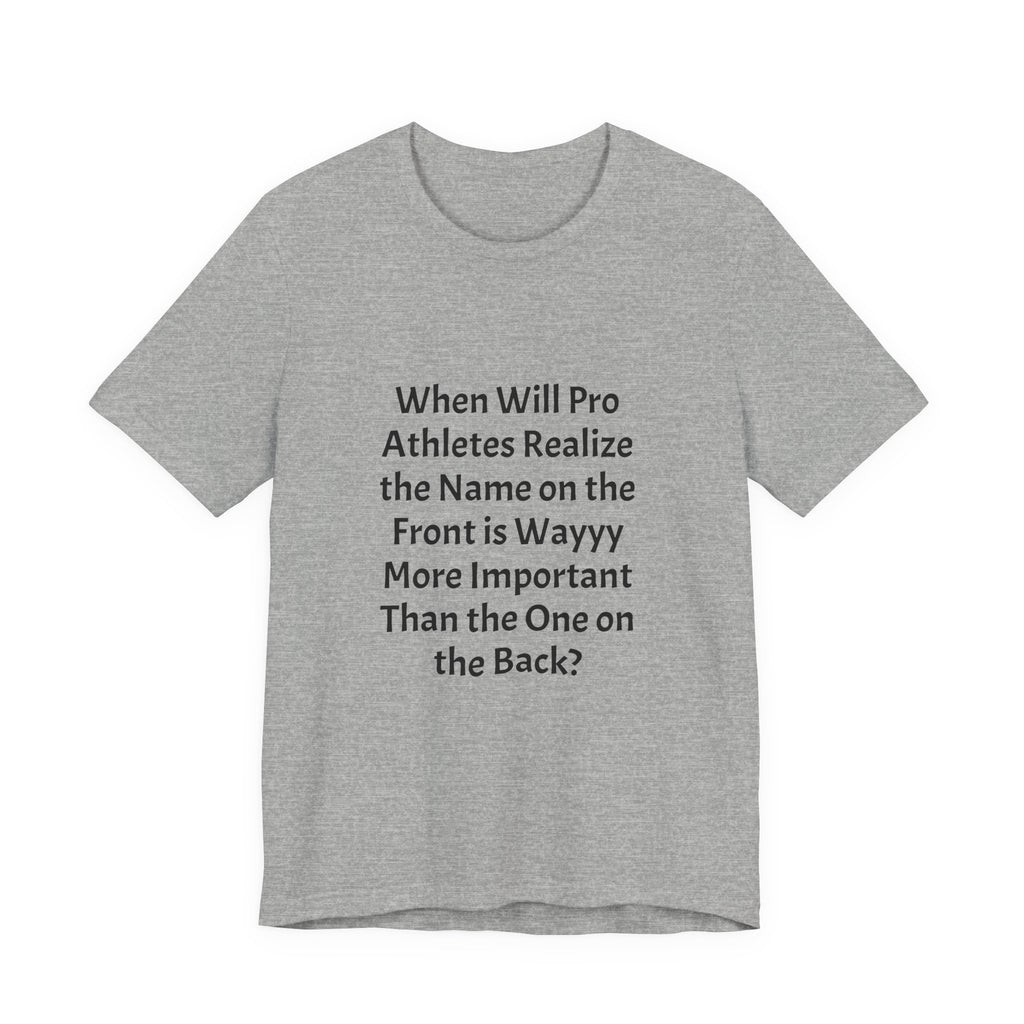 Statement Tee – “When Will Pro Athletes Realize the Name on the Front Is Wayyy More Important Than the One on the Back?”