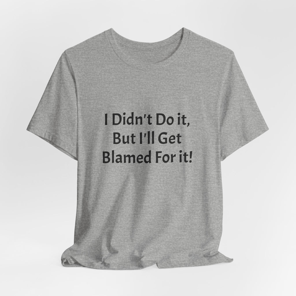 I Didn’t Do It But I’ll Get Blamed For It T-Shirt