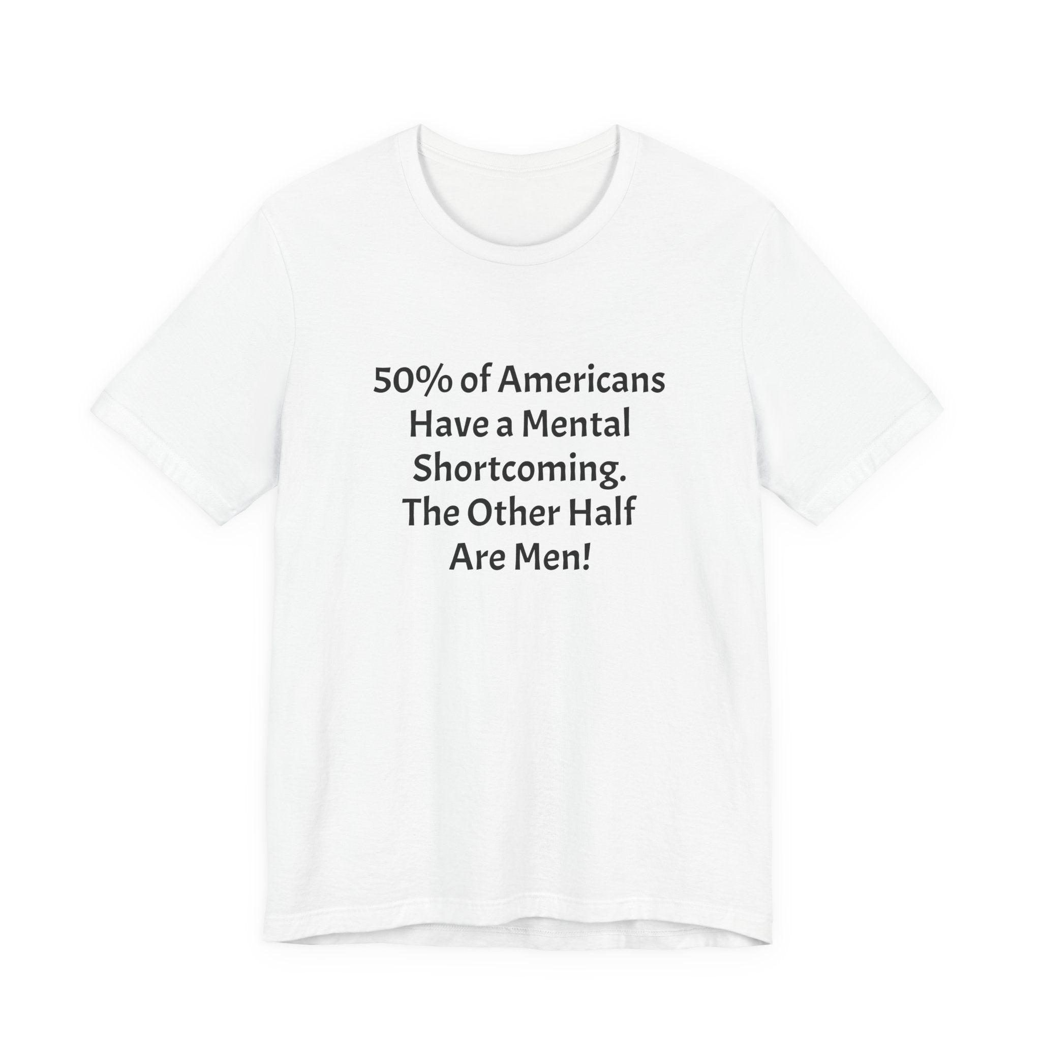Funny Political Quote Tee — “50% of Americans Have a Mental Shortcoming. The Other Half Are Men!”