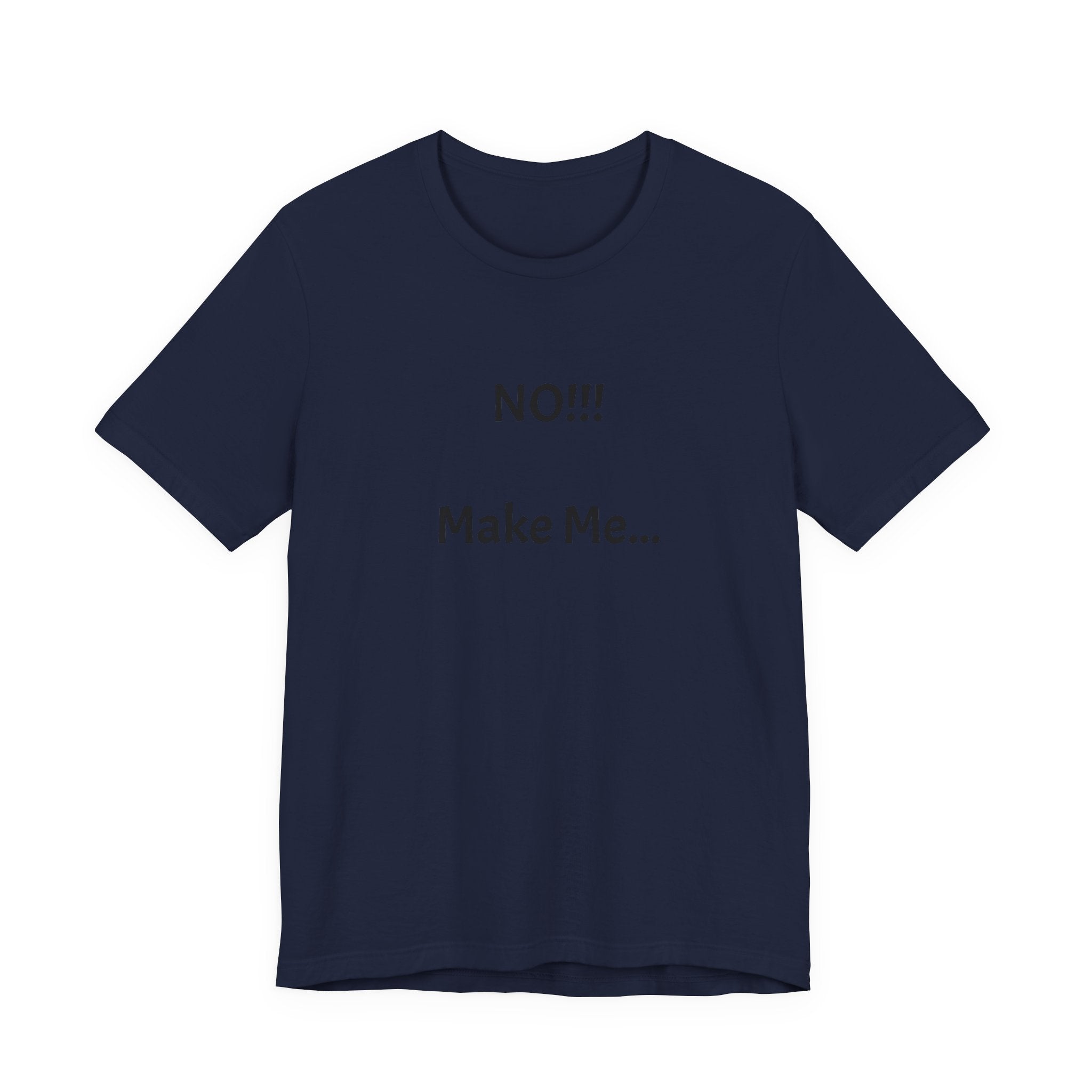 T-Shirt — "NO!!! Make Me..." Funny Sarcastic Statement Tee