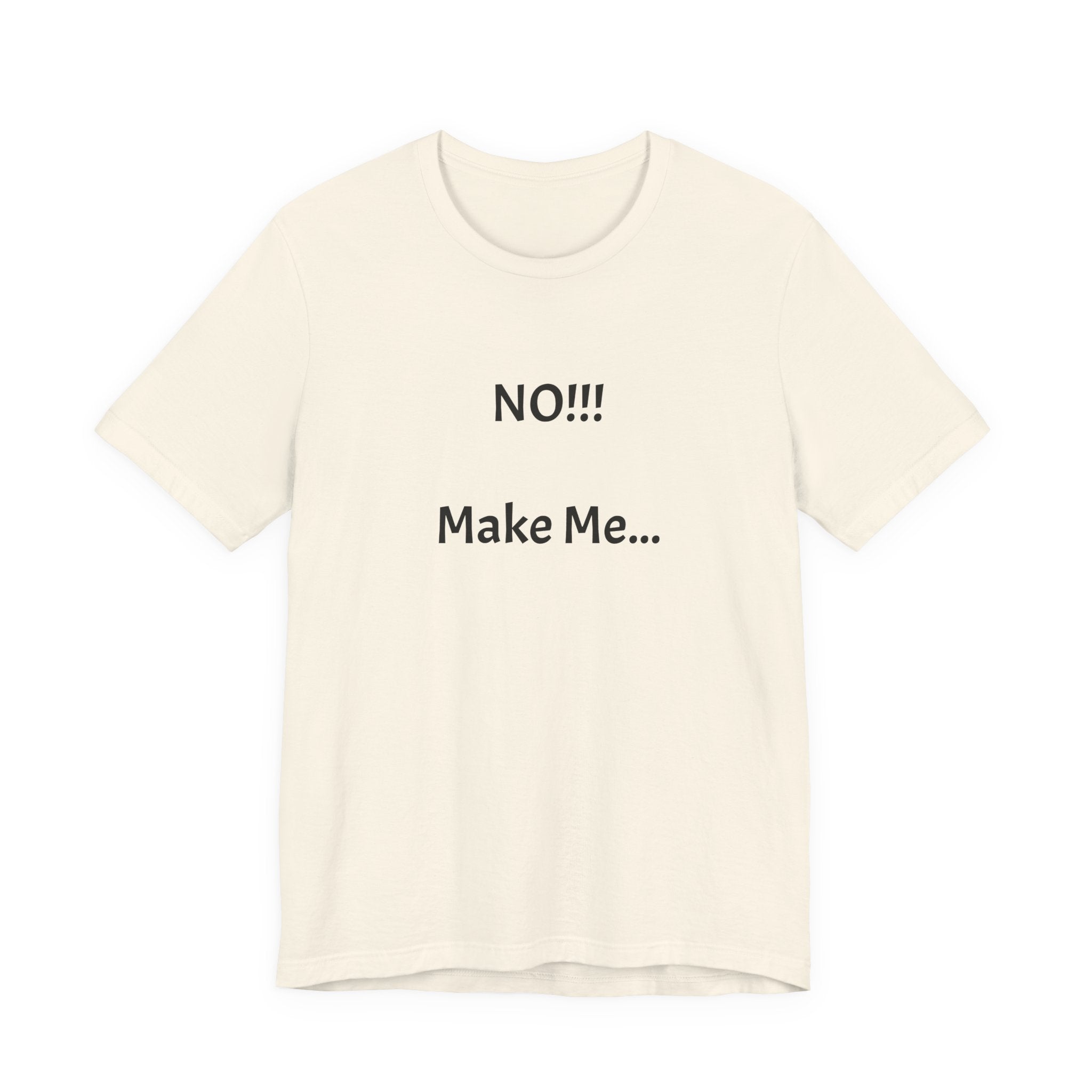 T-Shirt — "NO!!! Make Me..." Funny Sarcastic Statement Tee