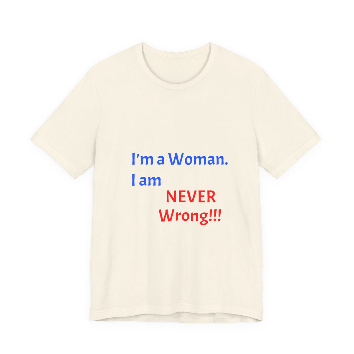 I'm a Woman. I am NEVER Wrong!!! T-Shirt