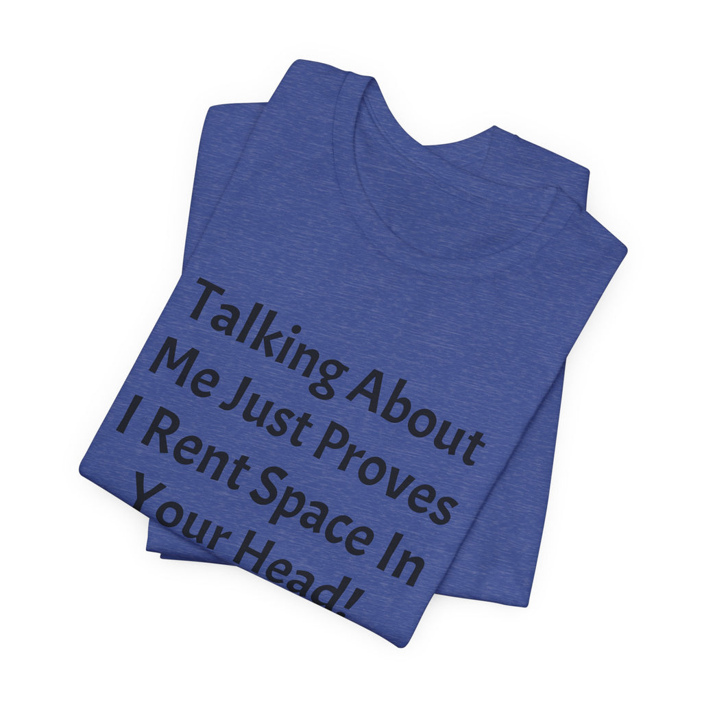 Talking About Me Just Proves I Rent Space In Your Head Tee