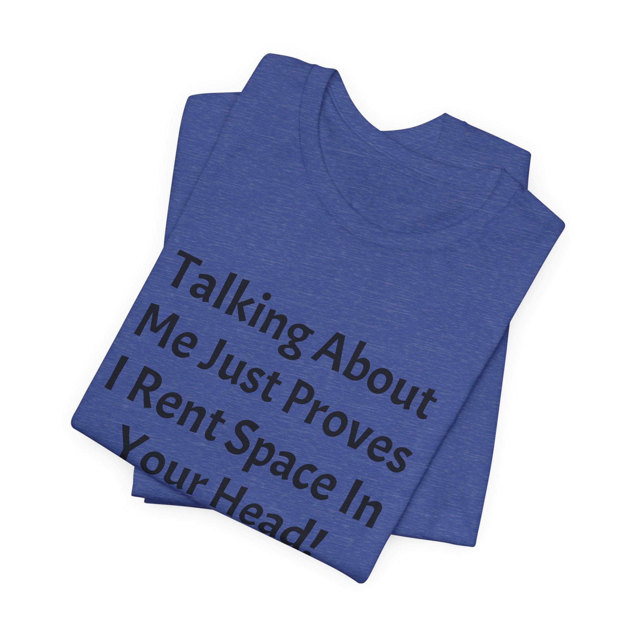 Talking About Me Just Proves I Rent Space In Your Head Tee