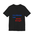 I'm a Woman. I am NEVER Wrong!!! T-Shirt