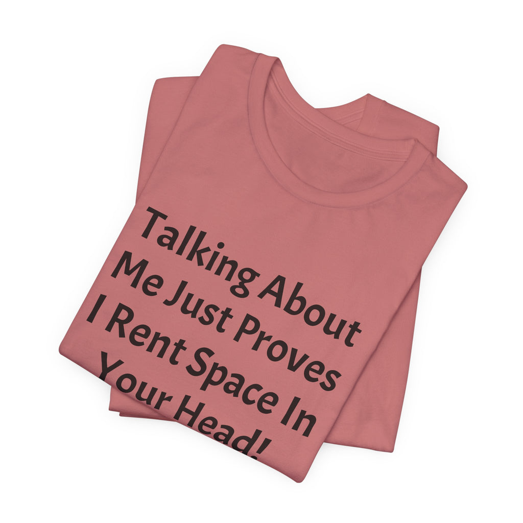 Talking About Me Just Proves I Rent Space In Your Head Tee