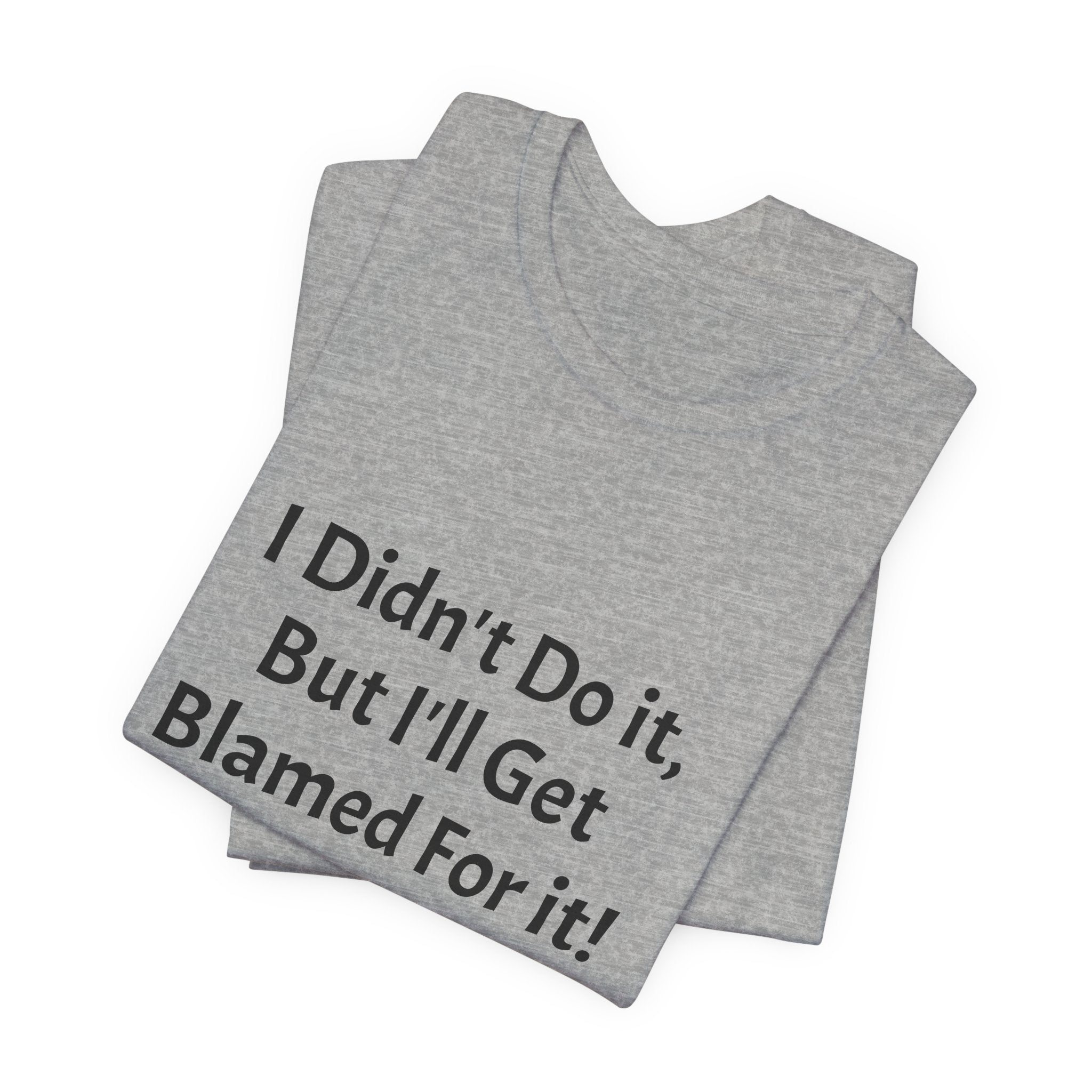 I Didn’t Do It But I’ll Get Blamed For It T-Shirt