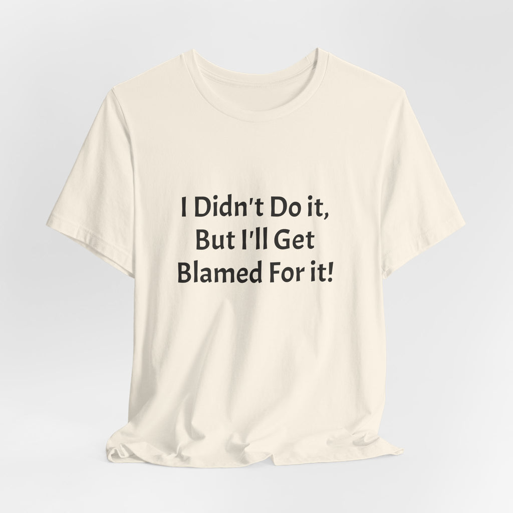 I Didn’t Do It But I’ll Get Blamed For It T-Shirt
