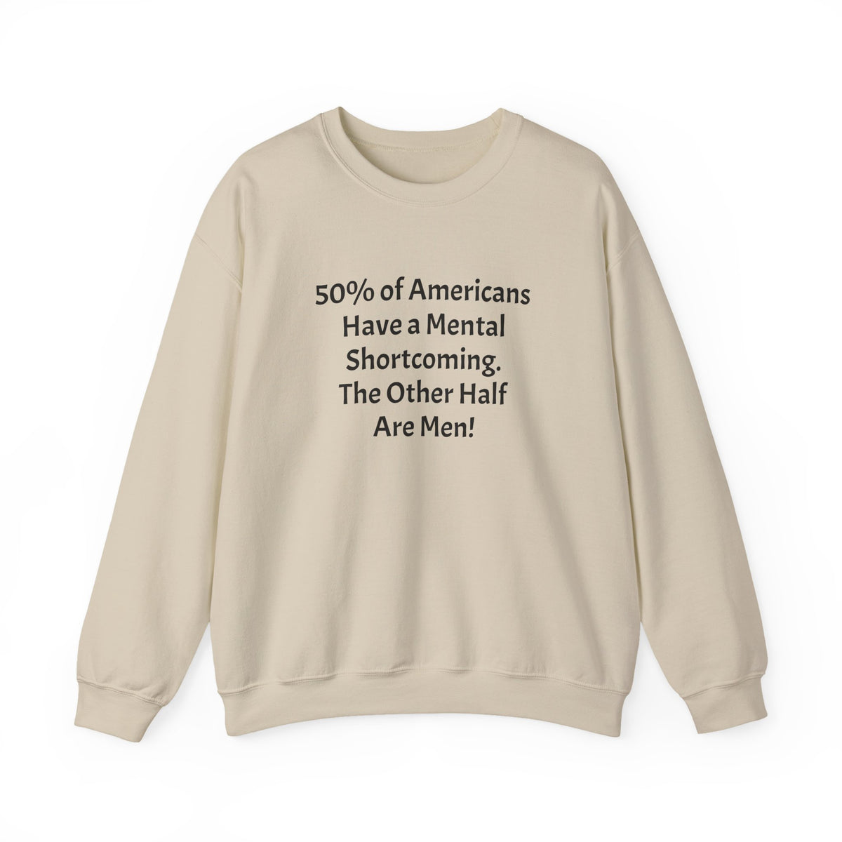 Crewneck Sweatshirt - Funny Political Quote “50% of Americans Have a Mental Shortcoming. The Other Half Are Men!”
