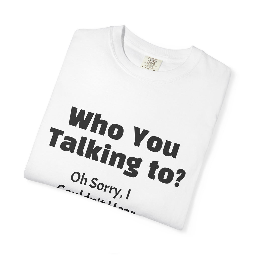 Graphic T-Shirt — "Who You Talking To? Oh Sorry, I Couldn't Hear You!"