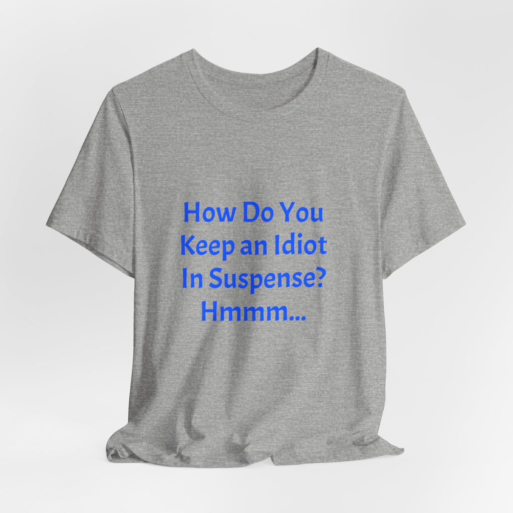 Funny Quote T-Shirt - "How Do You Keep an Idiot in Suspense? Hmmm..."