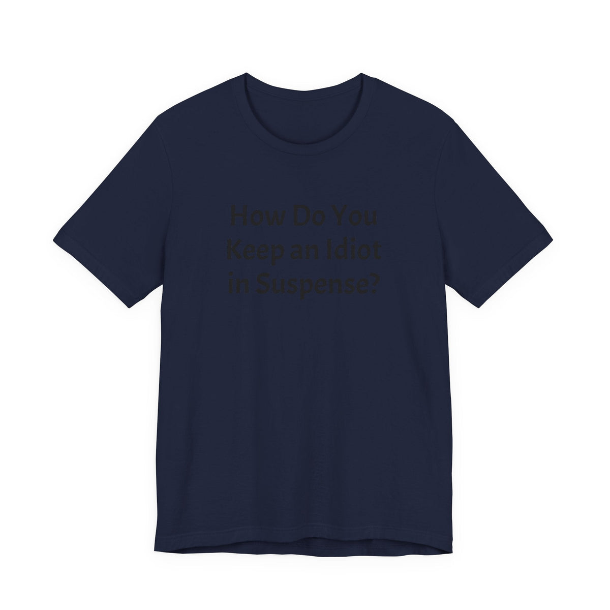 Funny Quote Tee — "How Do You Keep an Idiot in Suspense?"