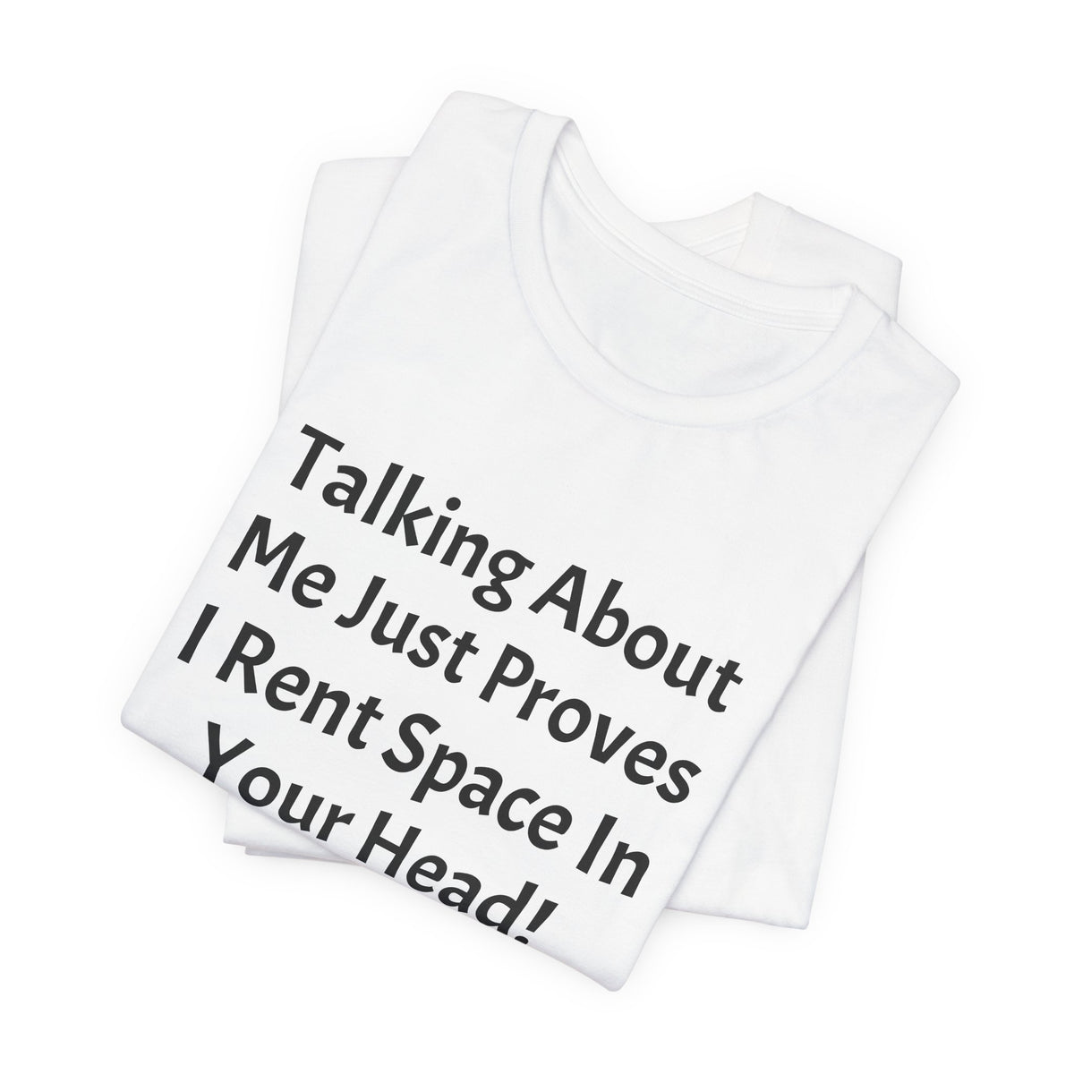 Talking About Me Just Proves I Rent Space In Your Head Tee