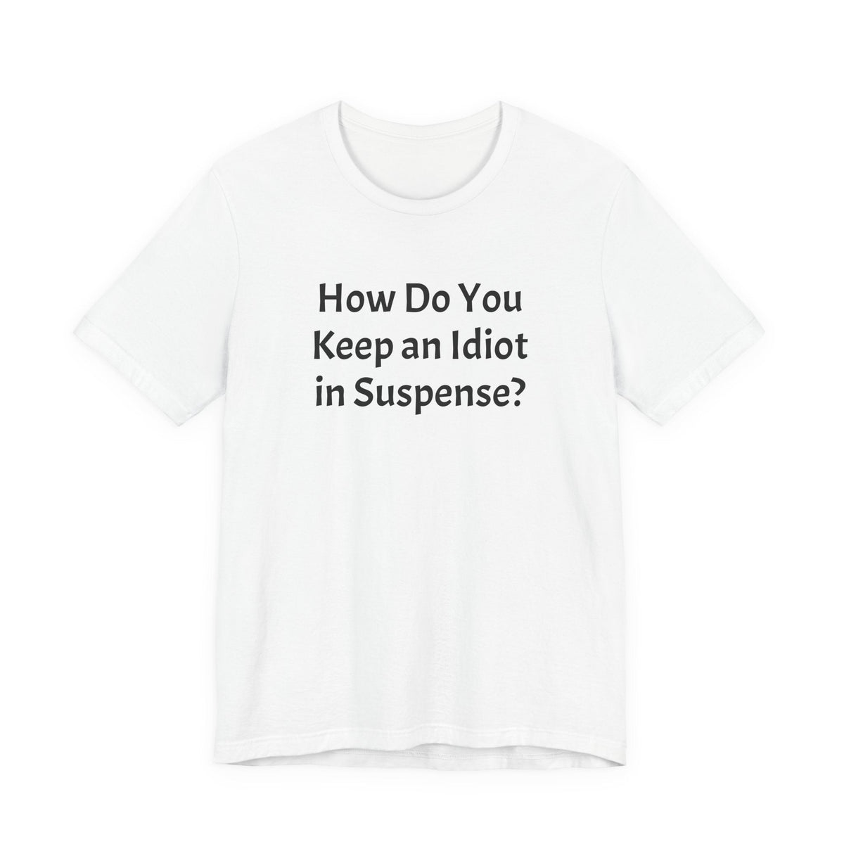 Funny Quote Tee — "How Do You Keep an Idiot in Suspense?"