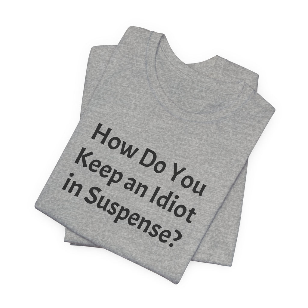 Funny Quote Tee — "How Do You Keep an Idiot in Suspense?"
