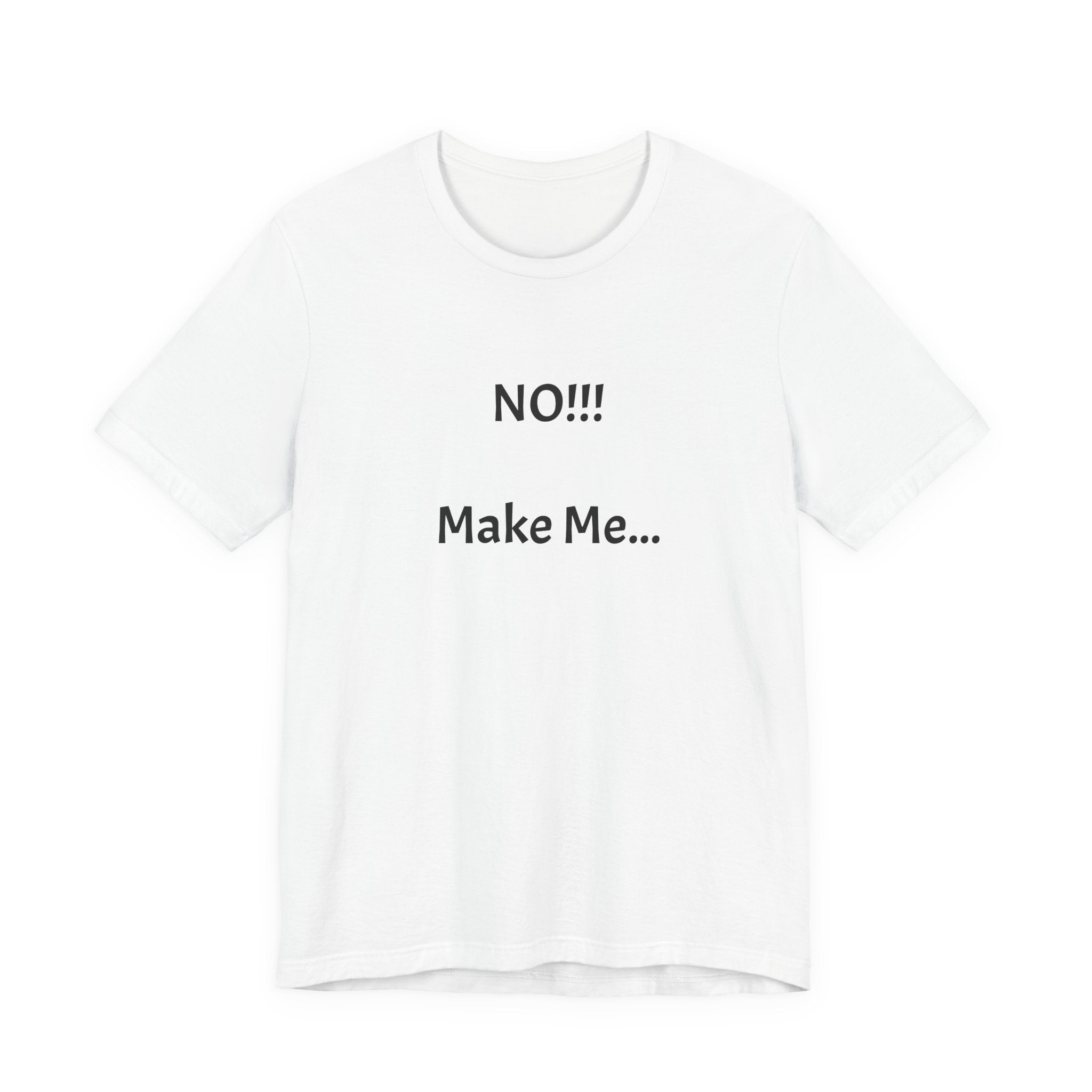 T-Shirt — "NO!!! Make Me..." Funny Sarcastic Statement Tee