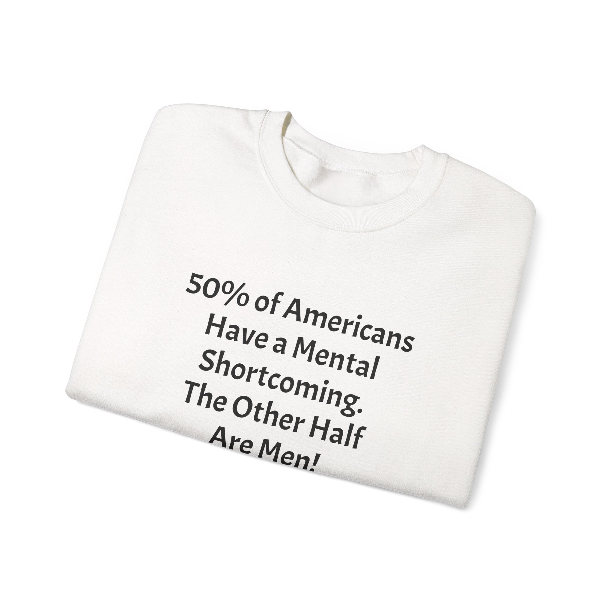 Crewneck Sweatshirt - Funny Political Quote “50% of Americans Have a Mental Shortcoming. The Other Half Are Men!”