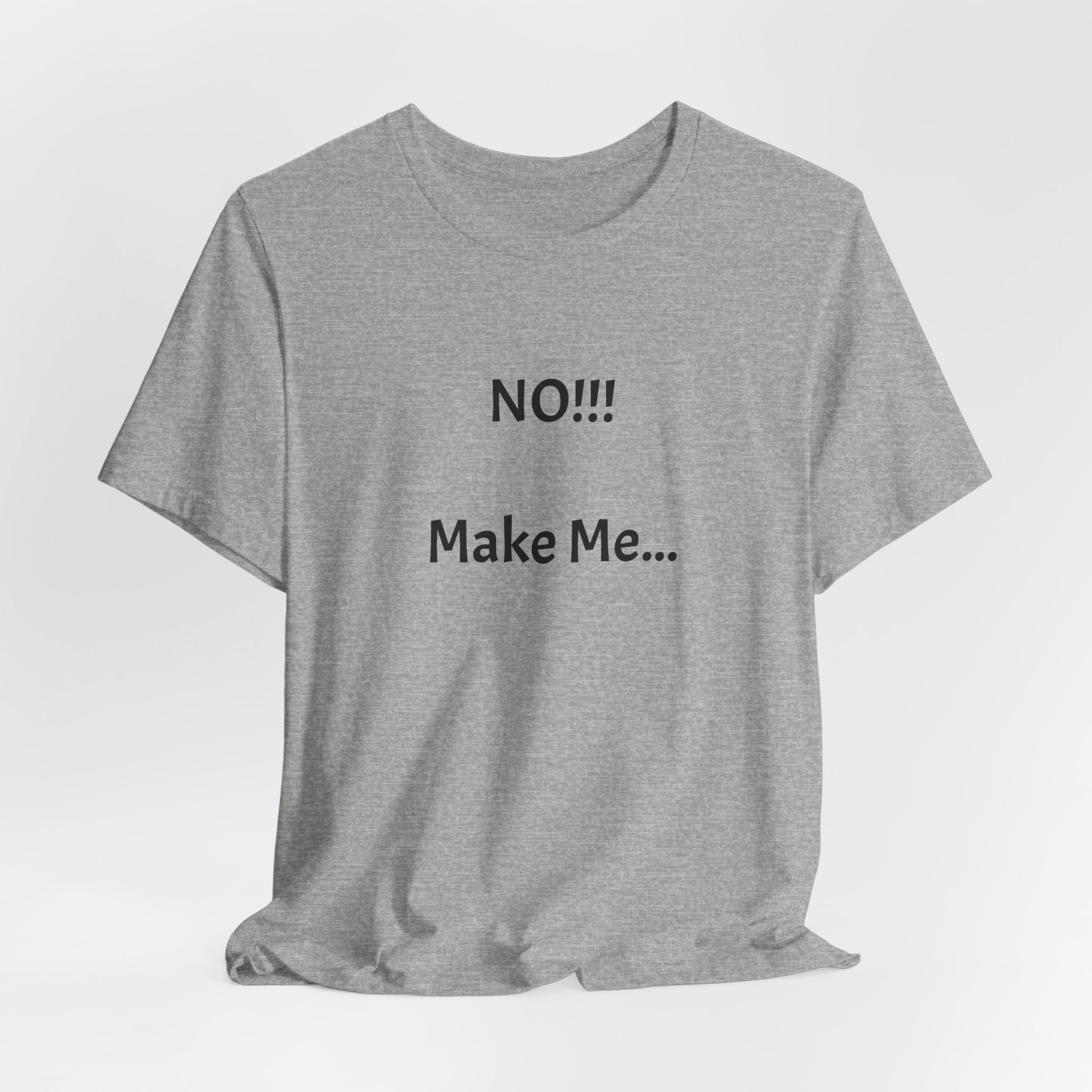 T-Shirt — "NO!!! Make Me..." Funny Sarcastic Statement Tee