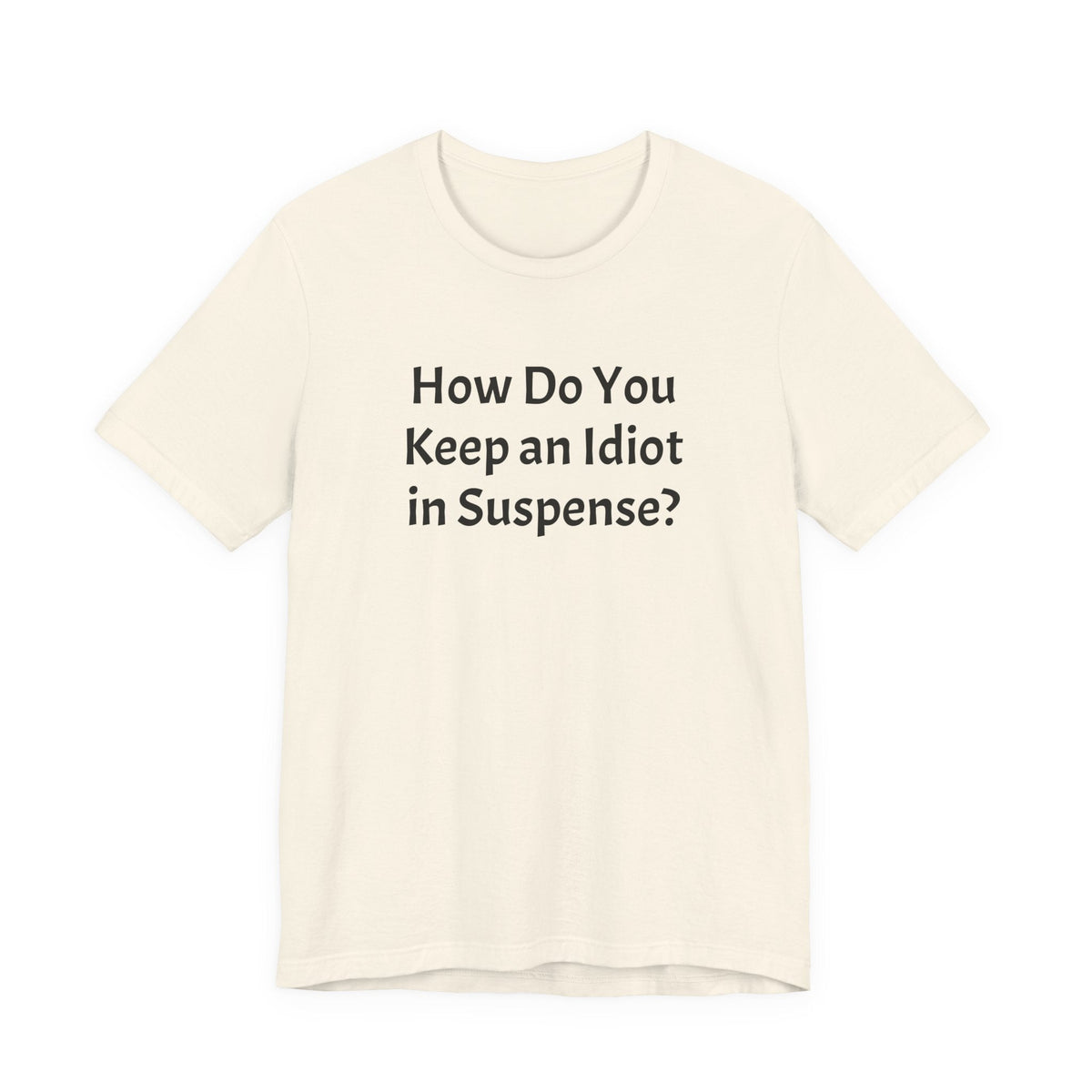 Funny Quote Tee — "How Do You Keep an Idiot in Suspense?"