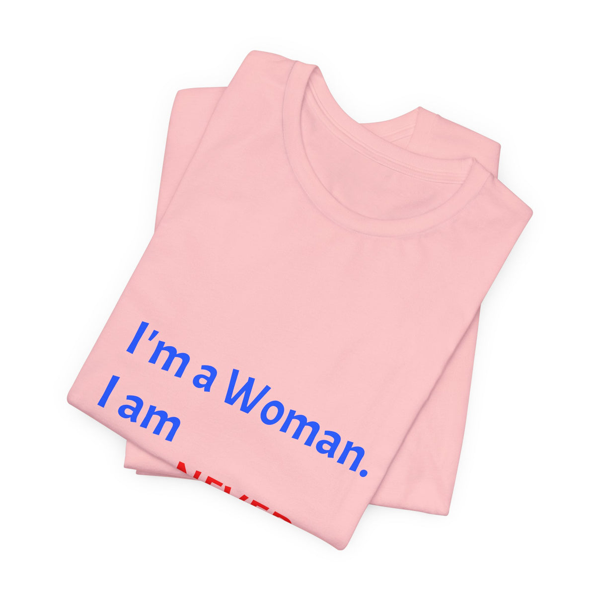 I'm a Woman. I am NEVER Wrong!!! T-Shirt
