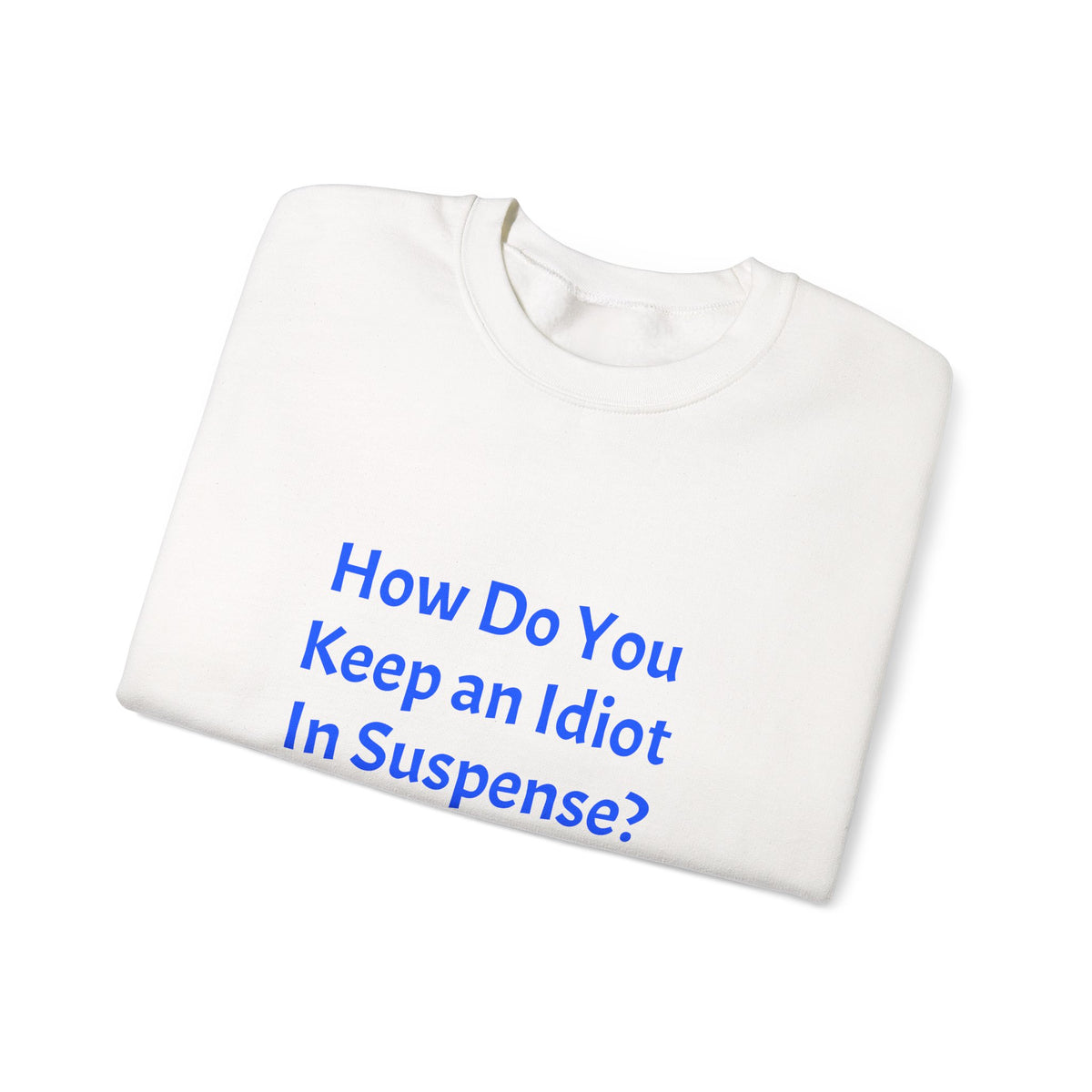 Crewneck Sweatshirt — “How Do You Keep an Idiot in Suspense? Hmmm...” Funny Quote Pullover