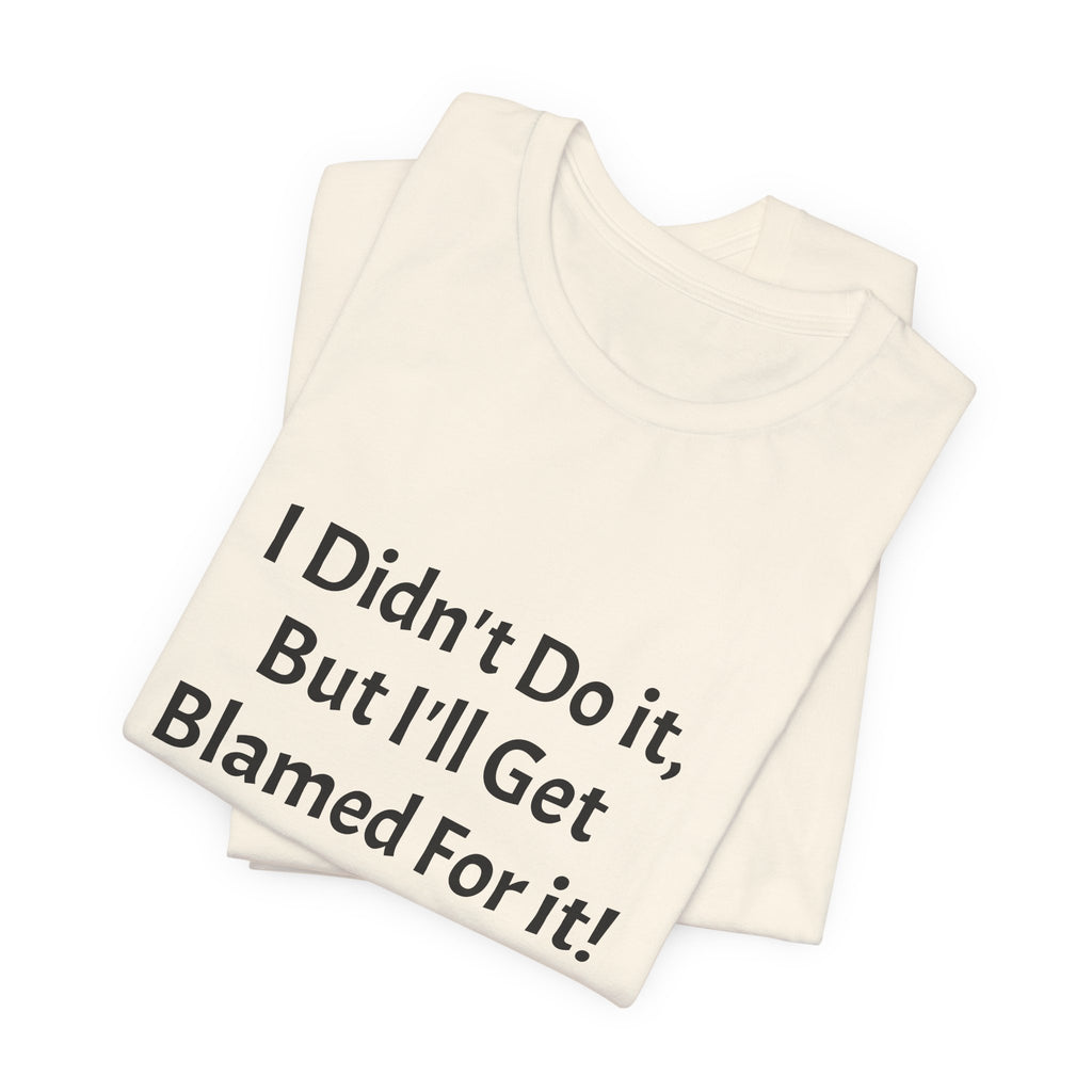 I Didn’t Do It But I’ll Get Blamed For It T-Shirt