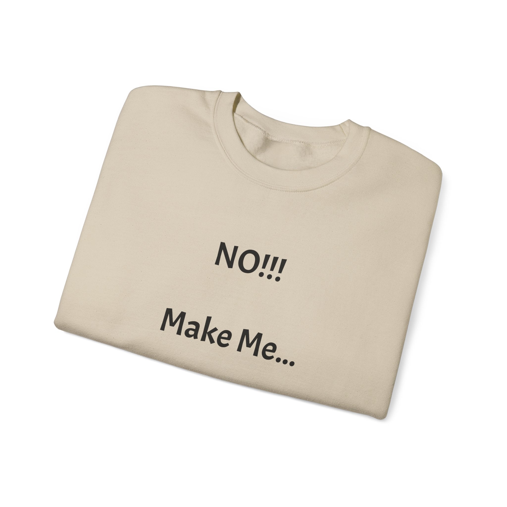 Crewneck Sweatshirt – "NO!!! Make Me..." Funny Sassy Graphic Pullover