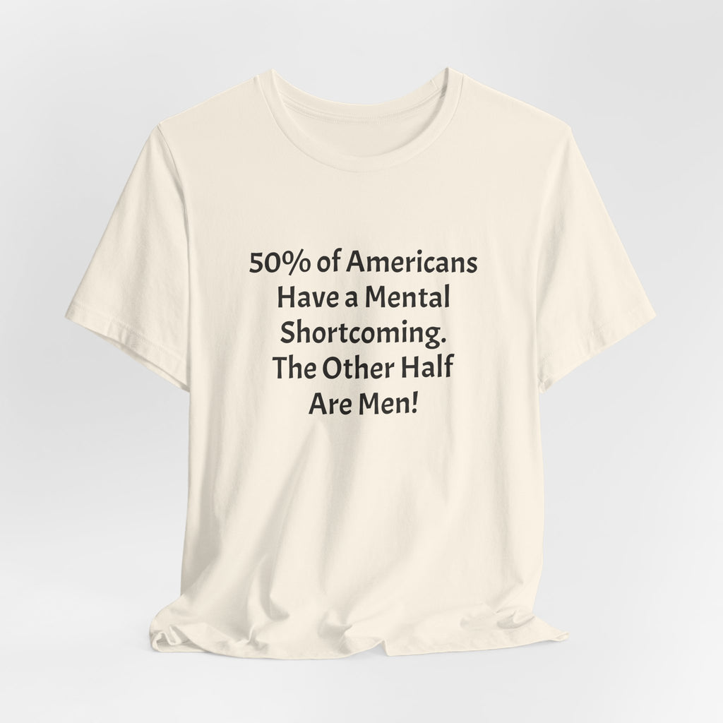 Funny Political Quote Tee — “50% of Americans Have a Mental Shortcoming. The Other Half Are Men!”