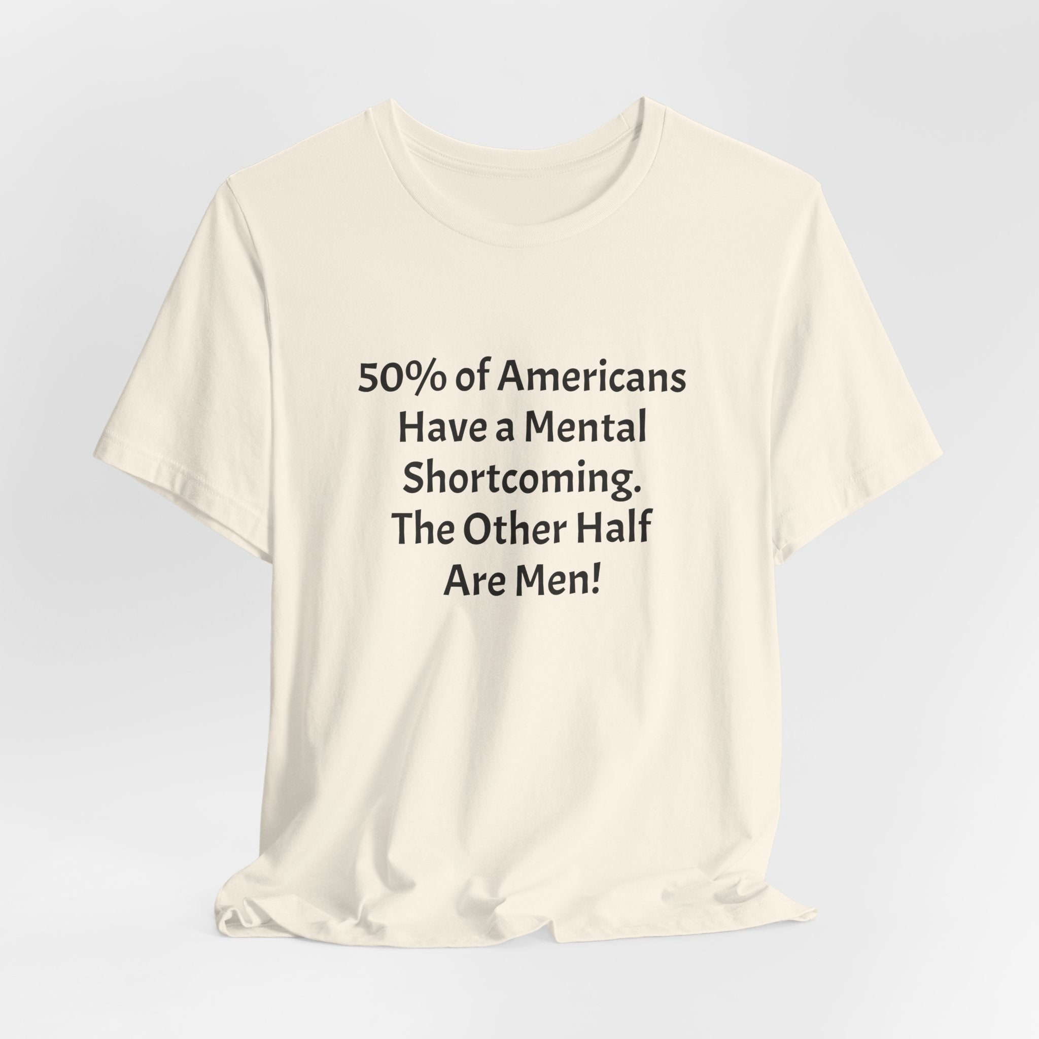 Funny Political Quote Tee — “50% of Americans Have a Mental Shortcoming. The Other Half Are Men!”