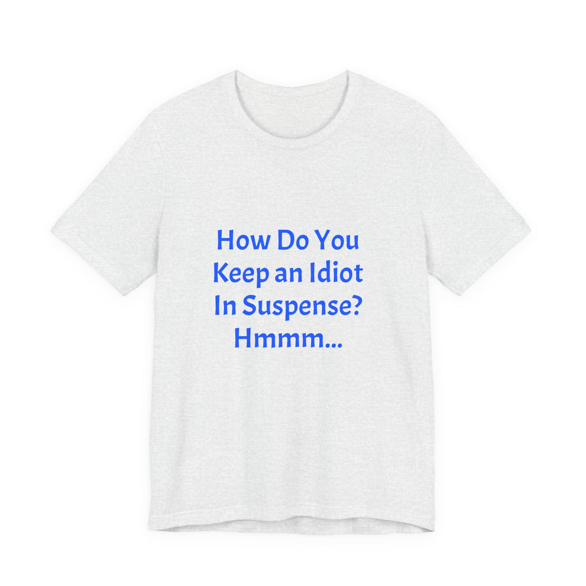 Funny Quote T-Shirt - "How Do You Keep an Idiot in Suspense? Hmmm..."