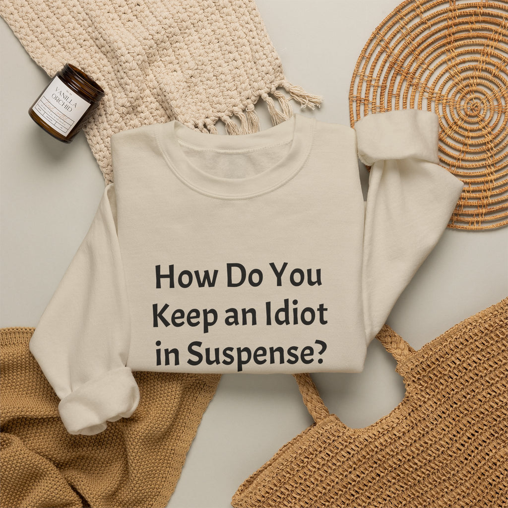 Crewneck Sweatshirt — “How Do You Keep an Idiot in Suspense?” Funny Quote Pullover