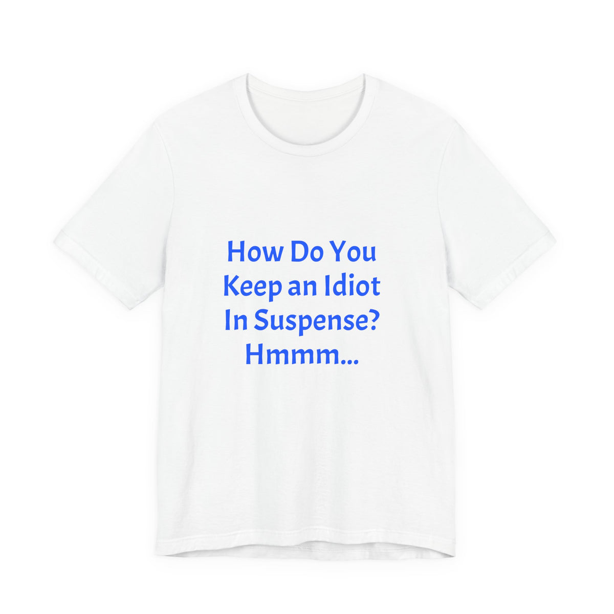Funny Quote T-Shirt - "How Do You Keep an Idiot in Suspense? Hmmm..."