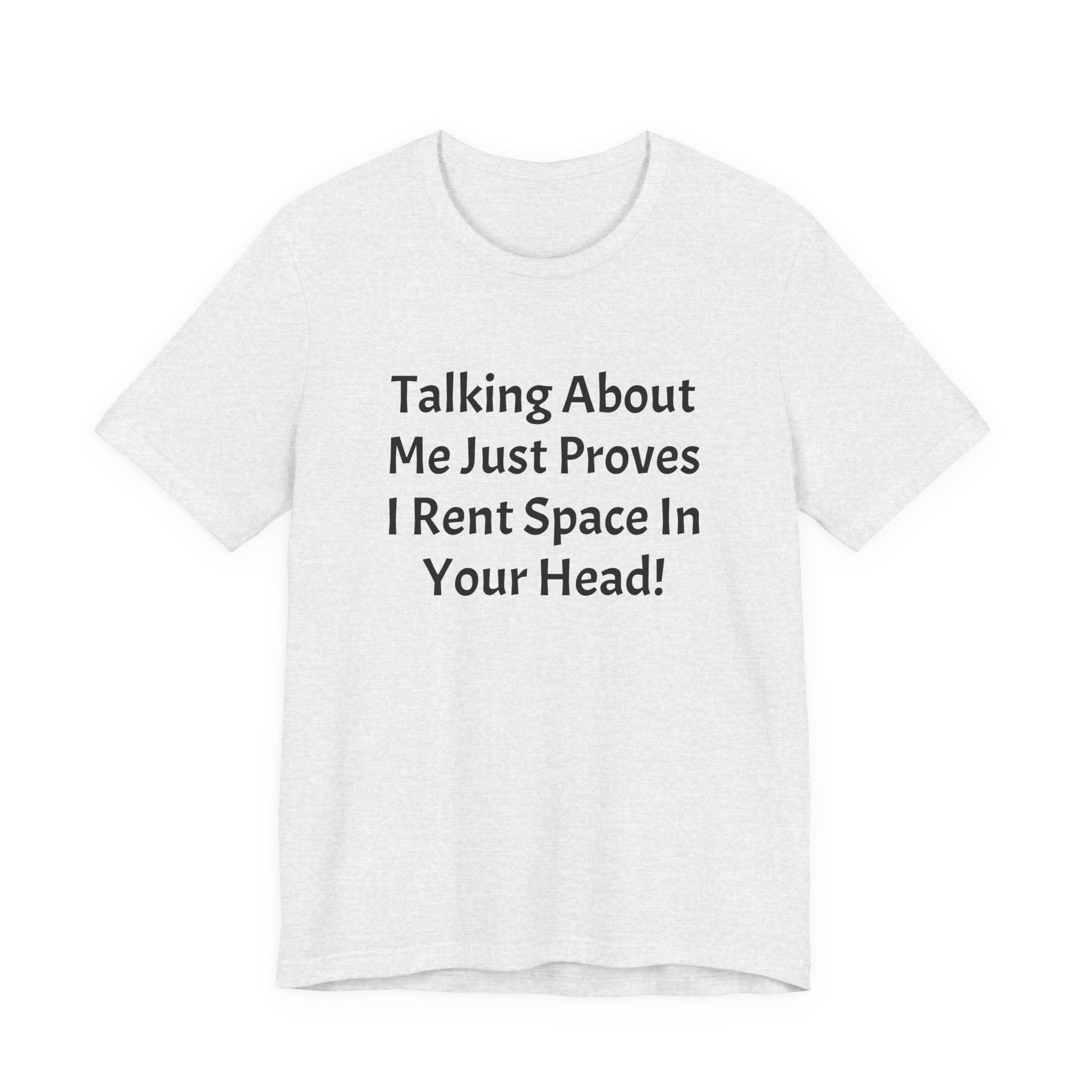 Talking About Me Just Proves I Rent Space In Your Head Tee