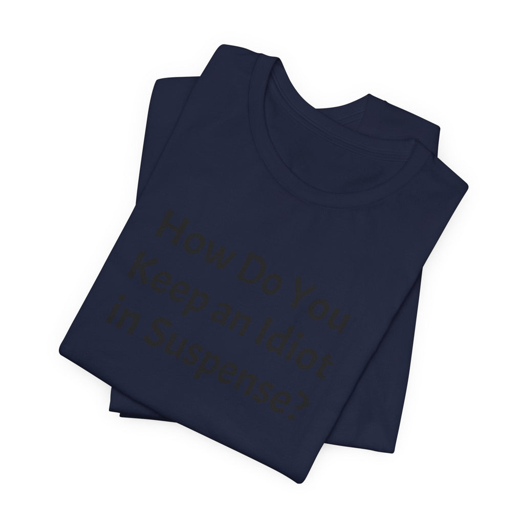 Funny Quote Tee — "How Do You Keep an Idiot in Suspense?"