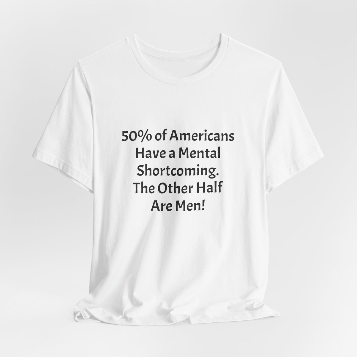 Funny Political Quote Tee — “50% of Americans Have a Mental Shortcoming. The Other Half Are Men!”