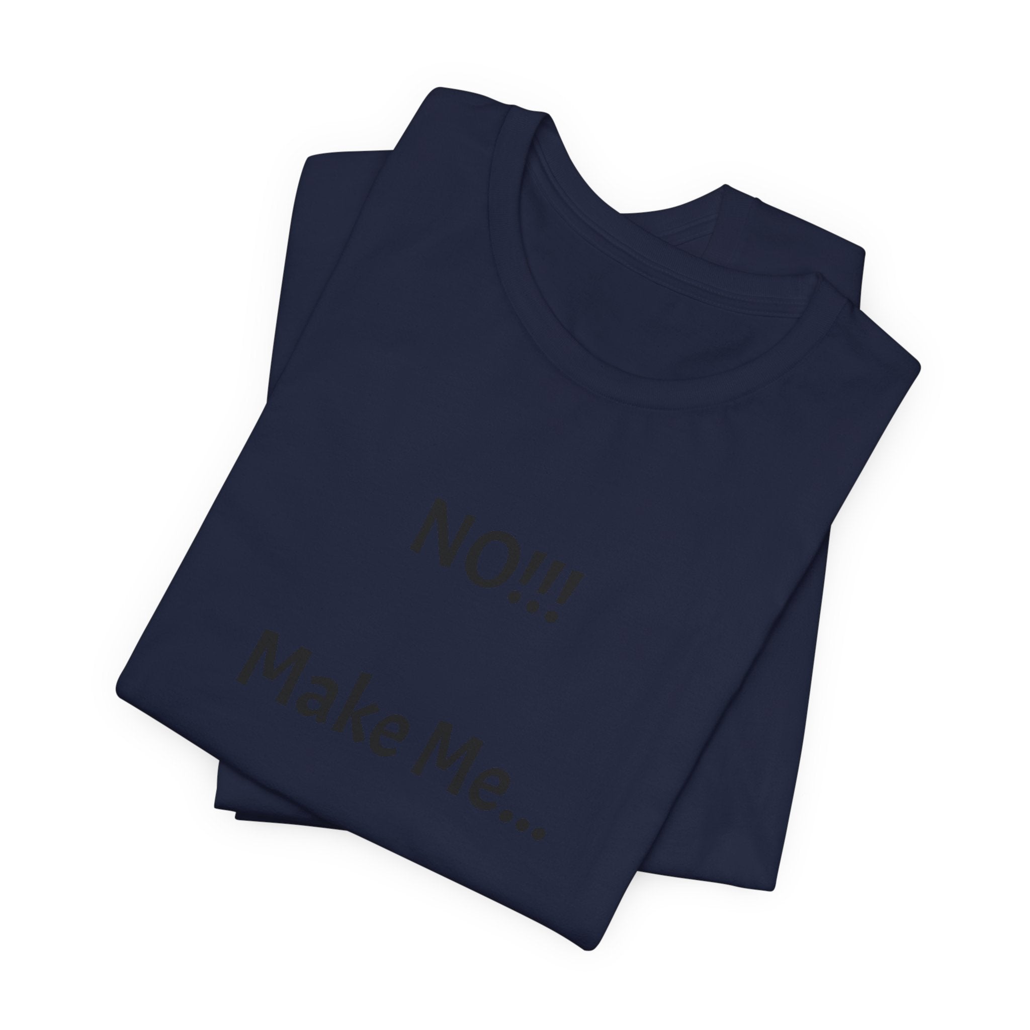 T-Shirt — "NO!!! Make Me..." Funny Sarcastic Statement Tee