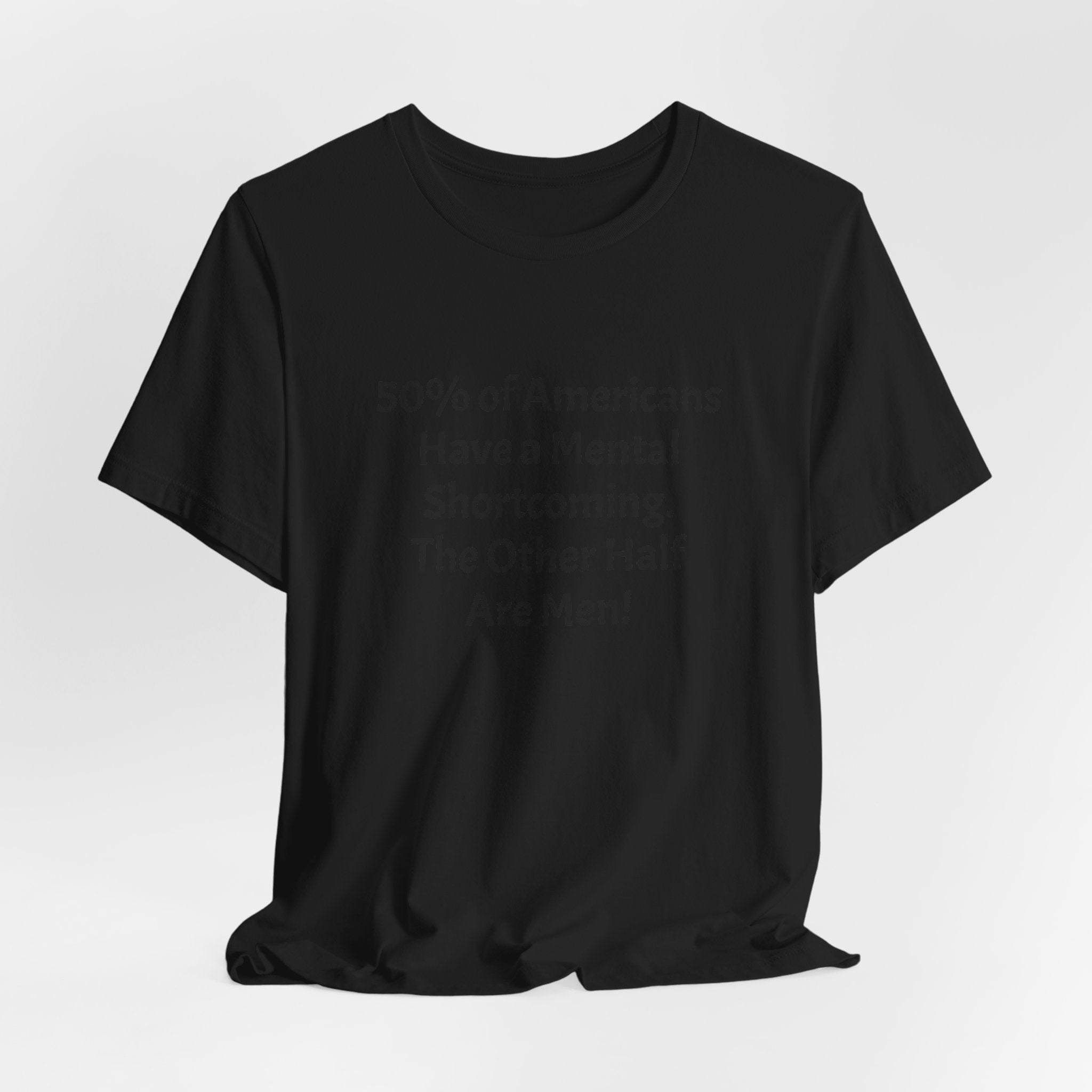 Funny Political Quote Tee — “50% of Americans Have a Mental Shortcoming. The Other Half Are Men!”