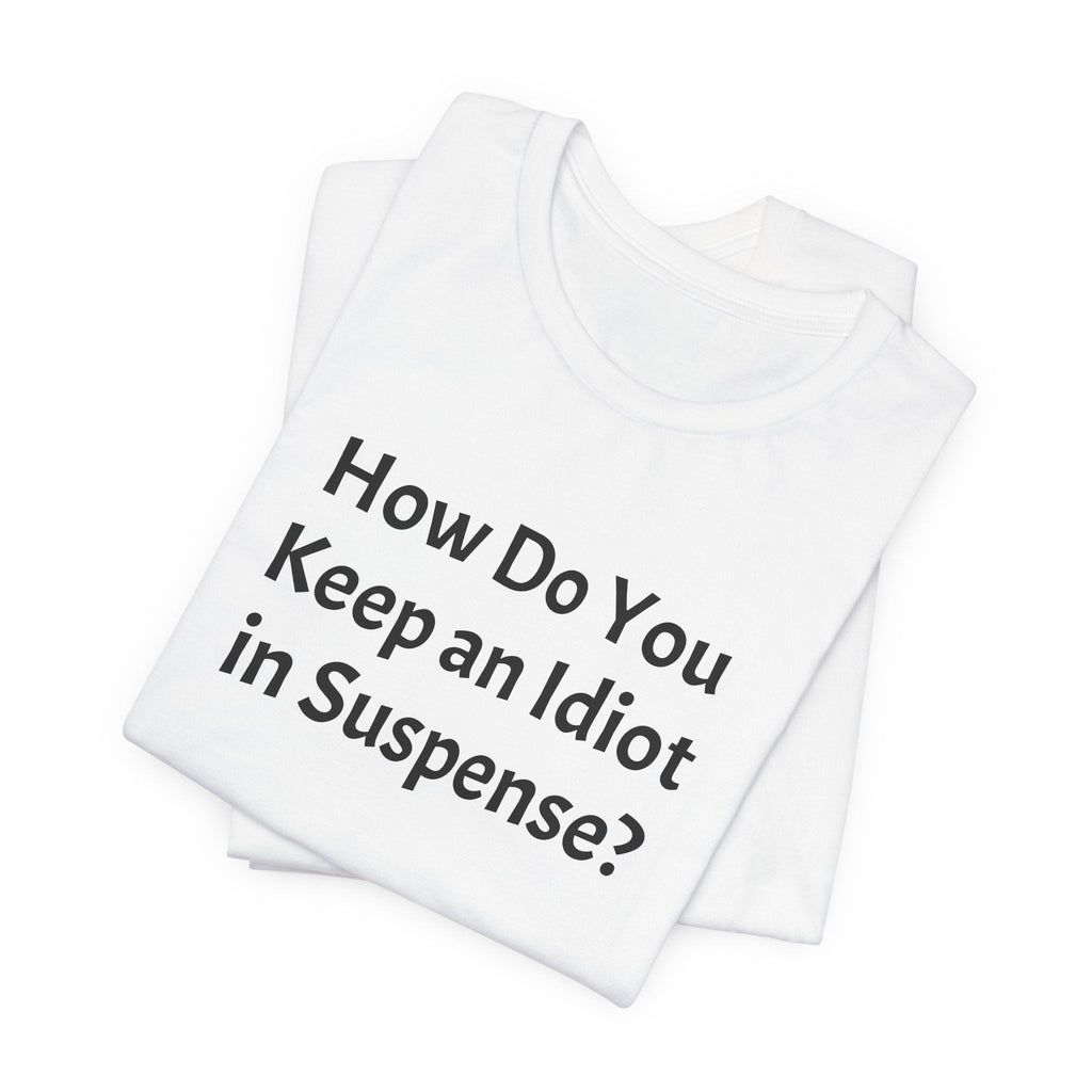 Funny Quote Tee — "How Do You Keep an Idiot in Suspense?"