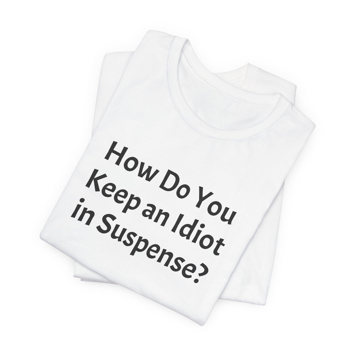 Funny Quote Tee — "How Do You Keep an Idiot in Suspense?"