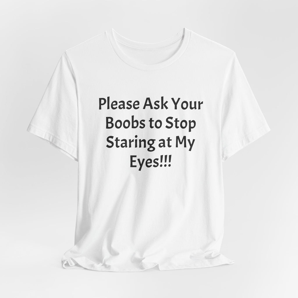 Graphic Tee — "Please Ask Your Boobs to Stop Staring at My Eyes!!!"