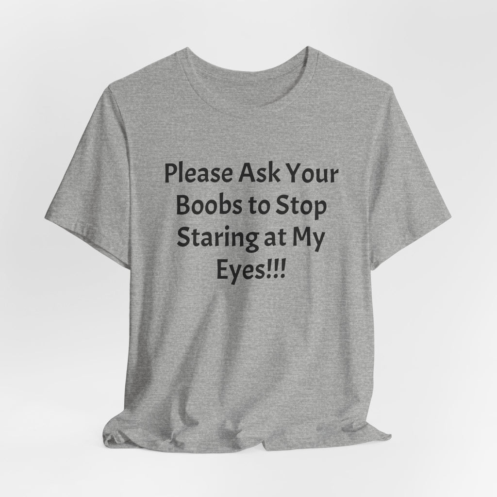 Graphic Tee — "Please Ask Your Boobs to Stop Staring at My Eyes!!!"