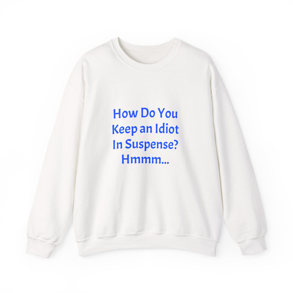 Crewneck Sweatshirt — “How Do You Keep an Idiot in Suspense? Hmmm...” Funny Quote Pullover