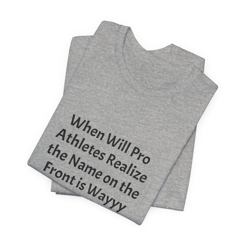 Statement Tee – “When Will Pro Athletes Realize the Name on the Front Is Wayyy More Important Than the One on the Back?”