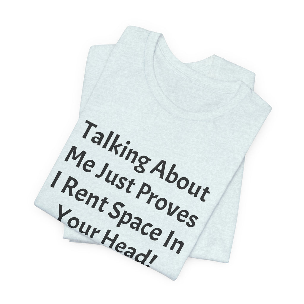 Talking About Me Just Proves I Rent Space In Your Head Tee