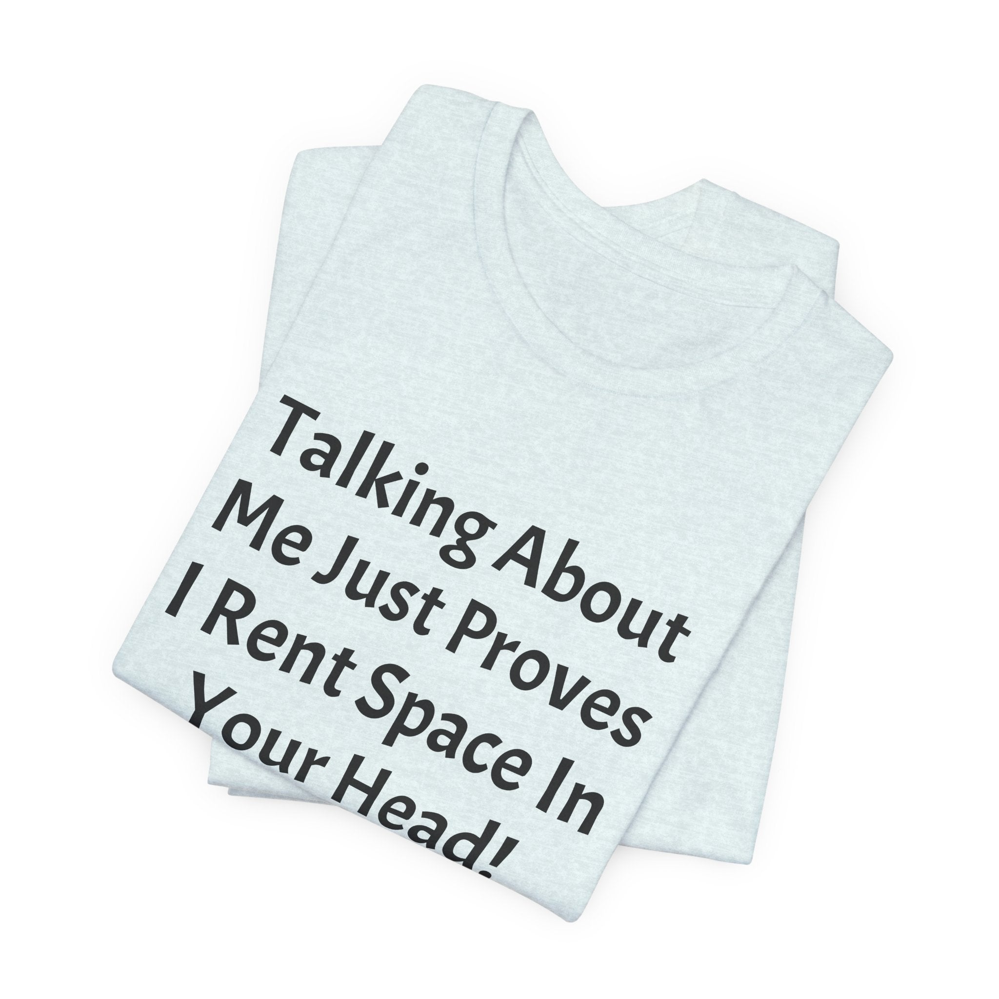 Talking About Me Just Proves I Rent Space In Your Head Tee