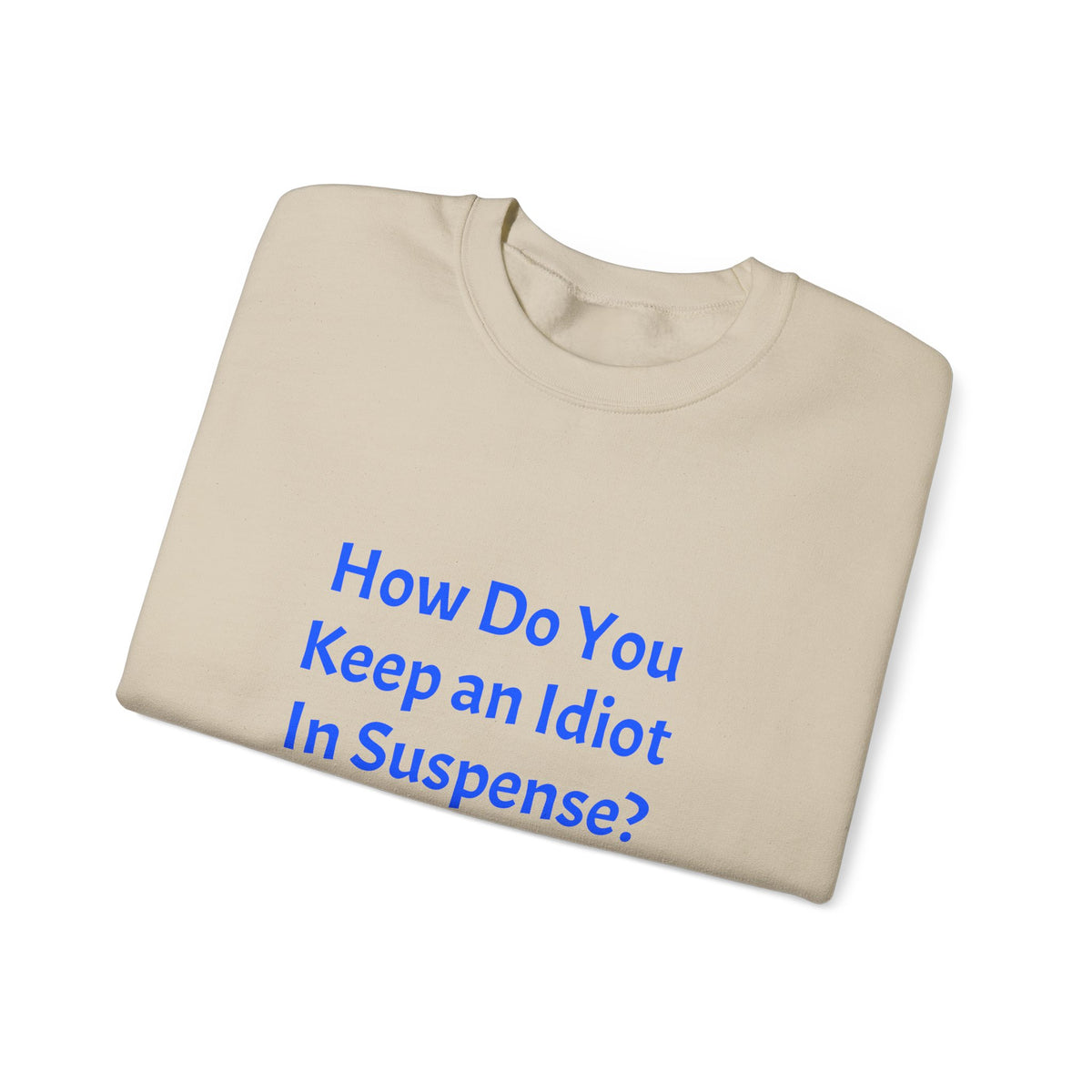 Crewneck Sweatshirt — “How Do You Keep an Idiot in Suspense? Hmmm...” Funny Quote Pullover