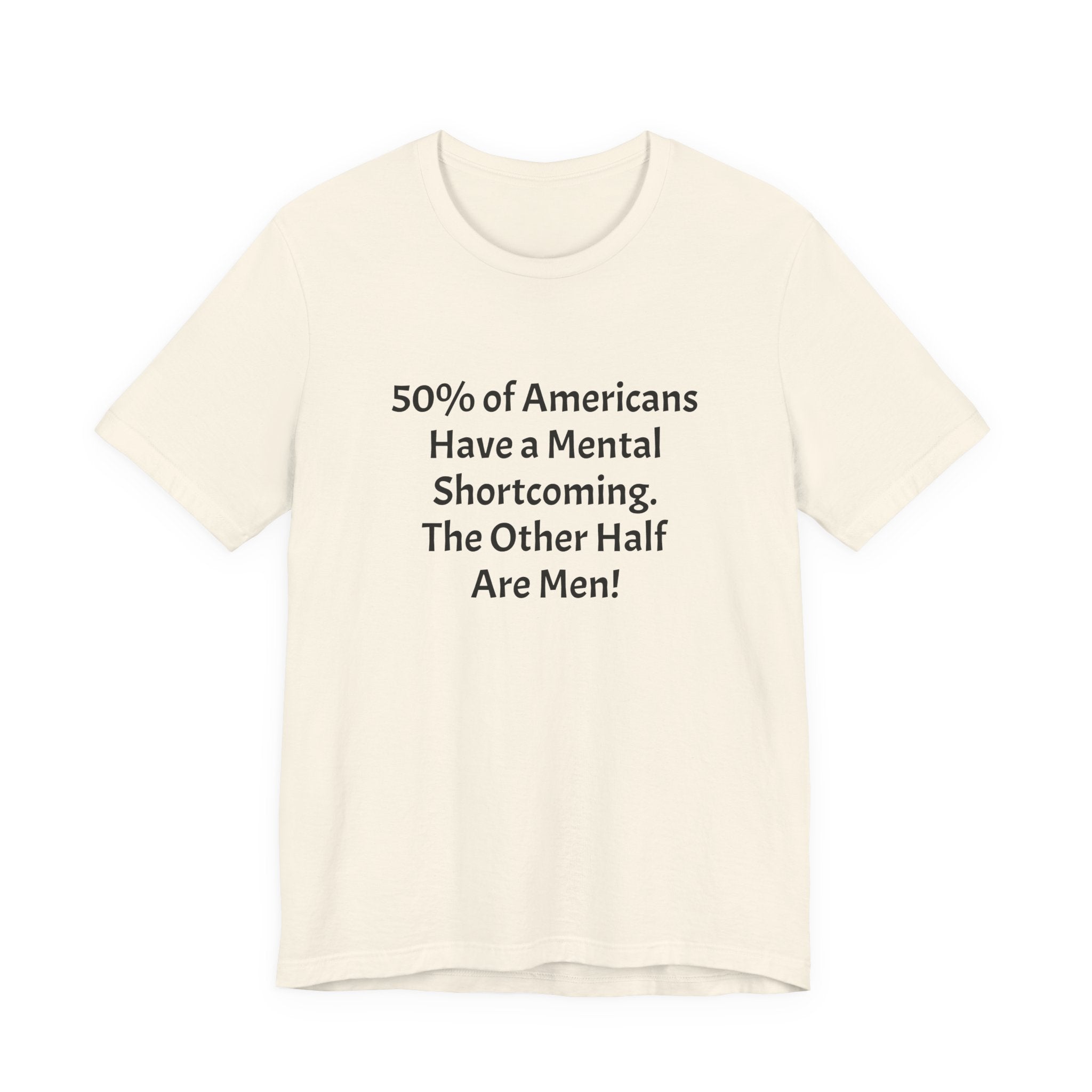 Funny Political Quote Tee — “50% of Americans Have a Mental Shortcoming. The Other Half Are Men!”